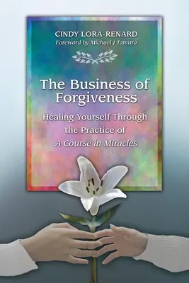 Das Geschäft der Vergebung: Sich selbst heilen durch die Praxis von Ein Kurs in Wundern - The Business of Forgiveness: Healing Yourself Through the Practice of A Course in Miracles