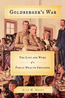 Goldbergers Krieg: Leben und Werk eines Kreuzritters der öffentlichen Gesundheit - Goldberger's War: The Life and Work of a Public Health Crusader