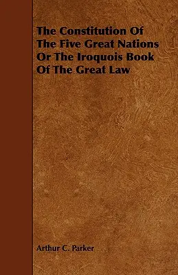 Die Verfassung der Fünf Großen Nationen oder das Irokesenbuch des Großen Gesetzes - The Constitution of the Five Great Nations or the Iroquois Book of the Great Law