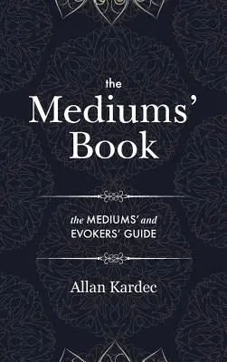 Das Buch des Mediums: mit besonderen Lehren der Geister über Manifestation, Mittel zur Kommunikation mit der unsichtbaren Welt, Entwicklung - The Mediums' Book: containing Special Teachings from the Spirits on Manifestation, means to communicate with the Invisible World, Develop