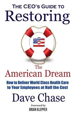 CEO's Guide to Restoring the American Dream: Wie Sie Ihren Mitarbeitern eine erstklassige Gesundheitsversorgung zur Hälfte der Kosten bieten können - CEO's Guide to Restoring the American Dream: How to Deliver World Class Healthcare to Your Employees at Half the Cost