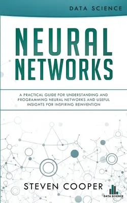 Neuronale Netze: Ein praktischer Leitfaden für das Verständnis und die Programmierung neuronaler Netze und nützliche Einsichten für eine inspirierende Neuerfindung - Neural Networks: A Practical Guide For Understanding And Programming Neural Networks And Useful Insights For Inspiring Reinvention