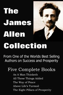 Die James Allen Sammlung: As a Man Thinketh, All These Things Added, The Way of Peace, Above Life's Turmoil, The Eight Pillars of Prosperity - The James Allen Collection: As a Man Thinketh, All These Things Added, the Way of Peace, Above Life's Turmoil, the Eight Pillars of Prosperity