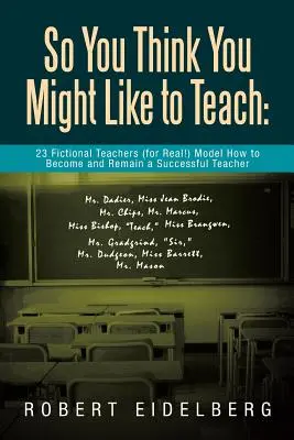 Sie glauben also, dass Sie gerne unterrichten würden: 23 fiktive Lehrer (in echt!) zeigen, wie man ein erfolgreicher Lehrer wird und bleibt - So You Think You Might Like to Teach: 23 Fictional Teachers (for Real!) Model How to Become and Remain a Successful Teacher