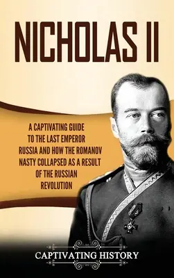 Nikolaus II.: Ein fesselndes Handbuch über den letzten Kaiser von Russland und den Zusammenbruch der Romanow-Dynastie durch den russischen Aufstand - Nicholas II: A Captivating Guide to the Last Emperor of Russia and How the Romanov Dynasty Collapsed as a Result of the Russian Rev