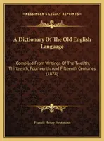 A Dictionary Of The Old English Language: Zusammengestellt aus Schriften des zwölften, dreizehnten, vierzehnten und fünfzehnten Jahrhunderts - A Dictionary Of The Old English Language: Compiled From Writings Of The Twelfth, Thirteenth, Fourteenth, And Fifteenth Centuries