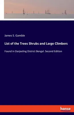 Liste der Bäume, Sträucher und Großkletterer: Gefunden im Distrikt Darjeeling in Bengalen. Zweite Ausgabe - List of the Trees Shrubs and Large Climbers: Found in Darjeeling District Bengal. Second Edition