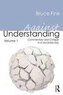 Gegen das Verstehen, Band 1: Kommentar und Kritik in einem Lacanschen Schlüssel - Against Understanding, Volume 1: Commentary and Critique in a Lacanian Key