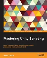 Unity-Scripting beherrschen: Lernen Sie fortgeschrittene C#-Tipps und -Techniken, um professionelle Spiele mit Unity zu entwickeln - Mastering Unity Scripting: Learn advanced C# tips and techniques to make professional-grade games with Unity