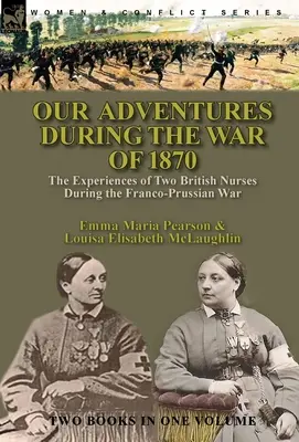 Unsere Abenteuer während des Krieges von 1870: Die Erlebnisse zweier britischer Krankenschwestern während des Deutsch-Französischen Krieges - Our Adventures During the War of 1870: the Experiences of Two British Nurses During the Franco-Prussian War
