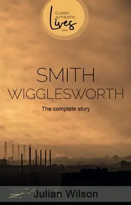 Smith Wigglesworth: Die vollständige Geschichte - Smith Wigglesworth: The Complete Story
