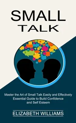 Small Talk: Unverzichtbarer Leitfaden zum Aufbau von Selbstvertrauen und Selbstwertgefühl (Die Kunst des Small Talk einfach und effektiv meistern) - Small Talk: Essential Guide to Build Confidence and Self Esteem (Master the Art of Small Talk Easily and Effectively)