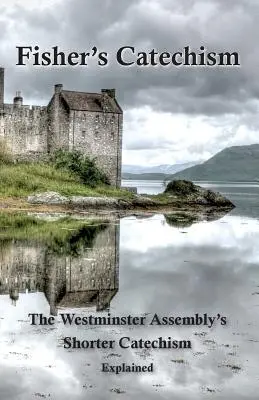 Fishers Katechismus: Der kürzere Katechismus der Westminster-Versammlung erklärt - Fisher's Catechism: The Westminster Assembly's Shorter Catechism Explained