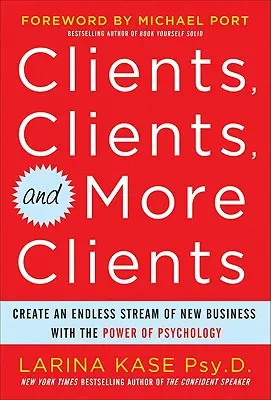 Kunden, Kunden und nochmals Kunden: Mit der Kraft der Psychologie einen endlosen Strom neuer Geschäfte schaffen - Clients, Clients, and More Clients: Create an Endless Stream of New Business with the Power of Psychology