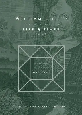 William Lilly's Geschichte seines Lebens und seiner Zeiten: Vom Jahr 1602 bis 1681 - William Lilly's History of his Life and Times: From the Year 1602 to 1681