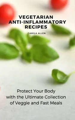 Vegetarische Rezepte gegen Entzündungen: Schützen Sie Ihren Körper mit der ultimativen Sammlung von vegetarischen und schnellen Gerichten - Vegetarian Anti-Inflammatory Recipes: Protect Your Body with the Ultimate Collection of Veggie and Fast Meals