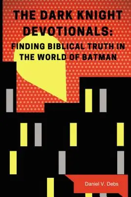 Die Andachtsbücher zum Dunklen Ritter: Die biblische Wahrheit in der Welt von Batman finden - The Dark Knight Devotionals: Finding Biblical Truth in the World of Batman