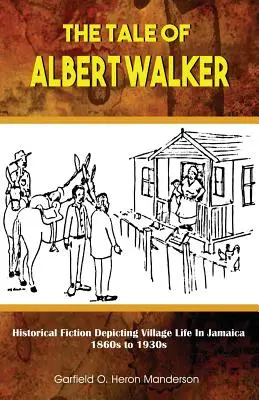 The Tale of Albert Walker: Historische Belletristik über das Dorfleben in Jamaika: 1860er bis 1930er Jahre - The Tale of Albert Walker: Historical Fiction Depicting Village Life in Jamaica: 1860s to 1930s