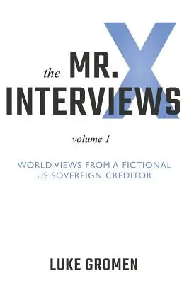 Die Mr. X-Interviews: Band 1: Weltansichten eines fiktiven US-Gläubigerstaates - The Mr. X Interviews: Volume 1: World Views from a Fictional Us Sovereign Creditor