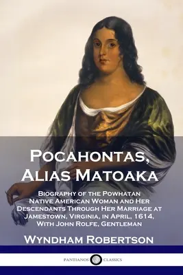 Pocahontas, alias Matoaka: Biographie der indianischen Frau Powhatan und ihrer Nachkommen bis zu ihrer Heirat in Jamestown, Virginia, in Ap - Pocahontas, Alias Matoaka: Biography of the Powhatan Native American Woman and Her Descendants Through Her Marriage at Jamestown, Virginia, in Ap