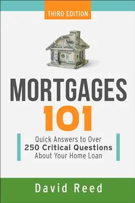 Hypotheken 101: Schnelle Antworten auf über 250 kritische Fragen zu Ihrem Hypothekendarlehen - Mortgages 101: Quick Answers to Over 250 Critical Questions about Your Home Loan