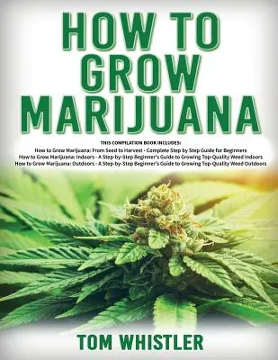 Wie man Marihuana anbaut: 3 Bücher in 1 - Der komplette Leitfaden für Anfänger zum Anbau von hochwertigem Gras im Innen- und Außenbereich - How to Grow Marijuana: 3 Books in 1 - The Complete Beginner's Guide for Growing Top-Quality Weed Indoors and Outdoors