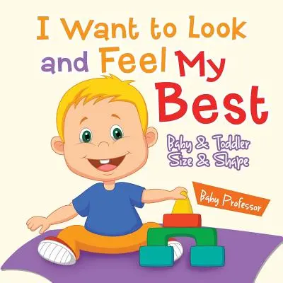 Ich will gut aussehen und mich gut fühlen - Größe und Form für Babys und Kleinkinder - I Want to Look and Feel My Best - Baby & Toddler Size & Shape