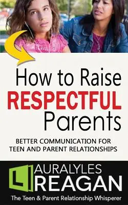 Wie man respektvolle Eltern erzieht: Bessere Kommunikation für die Beziehung zwischen Teenagern und Eltern - How to Raise Respectful Parents: Better Communication for Teen and Parent Relationships