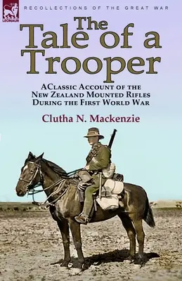 The Tale of a Trooper: ein klassischer Bericht über die New Zealand Mounted Rifles während des Ersten Weltkriegs - The Tale of a Trooper: a Classic Account of the New Zealand Mounted Rifles During the First World War