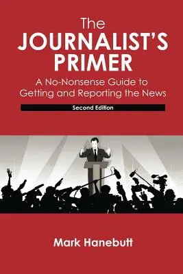 The Journalist's Primer: Ein Leitfaden zur Beschaffung und Berichterstattung von Nachrichten - The Journalist's Primer: A No-Nonsense Guide to Getting and Reporting the News