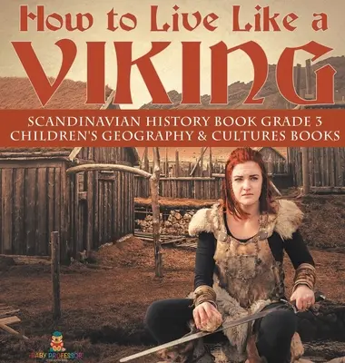 Leben wie ein Wikinger - Skandinavisches Geschichtsbuch Klasse 3 - Kinderbücher über Geografie und Kulturen - How to Live Like a Viking - Scandinavian History Book Grade 3 - Children's Geography & Cultures Books