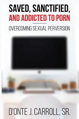 Gerettet, geheiligt und süchtig nach Pornos: Überwindung sexueller Perversion - Saved, Sanctified, and Addicted to Porn: Overcoming Sexual Perversion