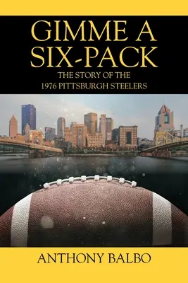 Gimme a Six-Pack: Die Geschichte der Pittsburgh Steelers von 1976 - Gimme a Six-Pack: The Story of the 1976 Pittsburgh Steelers
