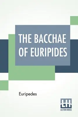 Die Bakchen des Euripides: Übersetzt in englische Reimverse mit erläuternden Anmerkungen von Gilbert Murray - The Bacchae Of Euripides: Translated Into English Rhyming Verse With Explanatory Notes By Gilbert Murray