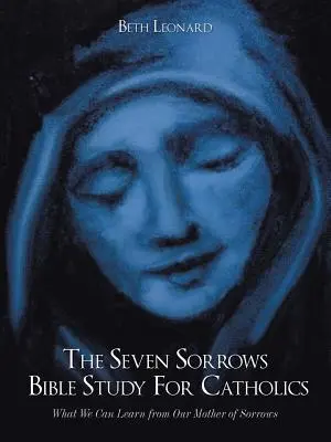 Die Sieben Schmerzen Bibelstudium für Katholiken: Was wir von unserer Schmerzensmutter lernen können - The Seven Sorrows Bible Study For Catholics: What We Can Learn from Our Mother of Sorrows