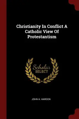 Christentum im Konflikt - eine katholische Sicht auf den Protestantismus - Christianity in Conflict a Catholic View of Protestantism