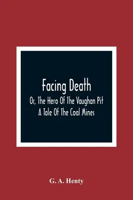 Dem Tod ins Auge sehen; oder: Der Held der Vaughan-Grube; eine Geschichte aus den Kohleminen - Facing Death; Or, The Hero Of The Vaughan Pit; A Tale Of The Coal Mines