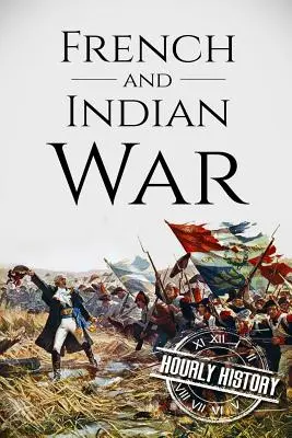 French and Indian War: Eine Geschichte von Anfang bis Ende - French and Indian War: A History From Beginning to End