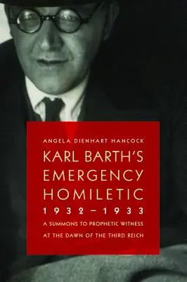 Karl Barths Nothomiletik, 1932-1933: Ein Aufruf zum prophetischen Zeugnis zu Beginn des Dritten Reiches - Karl Barth's Emergency Homiletic, 1932-1933: A Summons to Prophetic Witness at the Dawn of the Third Reich