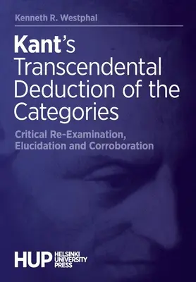 Kants Transzendentale Deduktion der Kategorien: Kritische Überprüfung, Erläuterung und Bekräftigung - Kant's Transcendental Deduction of the Categories: Critical Re-Examination, Elucidation, and Corroboration