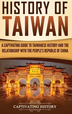 Geschichte von Taiwan: Ein fesselnder Leitfaden zur Geschichte Taiwans und der Beziehungen zur Volksrepublik China - History of Taiwan: A Captivating Guide to Taiwanese History and the Relationship with the People's Republic of China