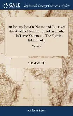 An Inquiry Into the Nature and Causes of the Wealth of Nations. von Adam Smith, ... in drei Bänden ... die achte Ausgabe. von 3; Band 2 - An Inquiry Into the Nature and Causes of the Wealth of Nations. by Adam Smith, ... in Three Volumes ... the Eighth Edition. of 3; Volume 2