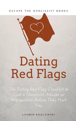 Rote Flaggen: Die Dating-Checkliste für rote Flaggen, um einen Narzissten, Missbraucher oder Manipulator zu erkennen, bevor er Ihnen wehtut - Red Flags: The Dating Red Flag Checklist to Spot a Narcissist, Abuser or Manipulator Before They Hurt You