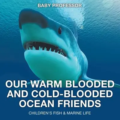 Unsere warmblütigen und kaltblütigen Meeresfreunde - Kinderbuch Fische & Meeresleben - Our Warm Blooded and Cold-Blooded Ocean Friends - Children's Fish & Marine Life