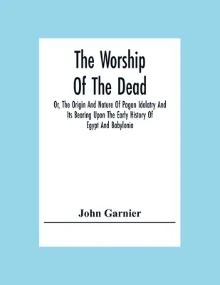 Die Anbetung der Toten oder Ursprung und Wesen der heidnischen Götzenverehrung und ihre Bedeutung für die frühe Geschichte Ägyptens und Babyloniens - The Worship Of The Dead; Or, The Origin And Nature Of Pagan Idolatry And Its Bearing Upon The Early History Of Egypt And Babylonia