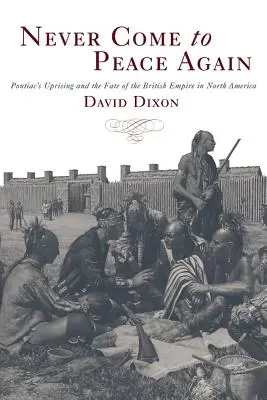 Kommt nie wieder in Frieden: Pontiacs Aufstand und das Schicksal des britischen Empire in Nordamerika - Never Come to Peace Again: Pontiac's Uprising and the Fate of the British Empire in North America