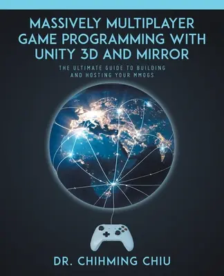 Programmierung von Massively Multiplayer Games mit Unity 3d und Mirror: Der ultimative Leitfaden für den Aufbau und das Hosting Ihres MMOGS - Massively Multiplayer Game Programming With Unity 3d and Mirror: The Ultimate Guide to Building and Hosting Your MMOGS