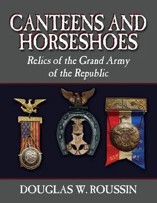 Feldflaschen und Hufeisen: Relikte der Grand Army of the Republic - Canteens and Horseshoes: Relics of the Grand Army of the Republic