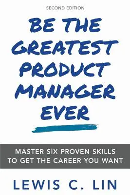 Werden Sie der beste Produktmanager aller Zeiten: Beherrschen Sie sechs bewährte Fähigkeiten, um Ihre Wunschkarriere zu erreichen - Be the Greatest Product Manager Ever: Master Six Proven Skills to Get the Career You Want