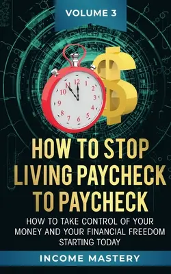 Wie Sie aufhören, von Gehaltsscheck zu Gehaltsscheck zu leben: Wie Sie ab heute die Kontrolle über Ihr Geld und Ihre finanzielle Freiheit übernehmen Band 3 - How to Stop Living Paycheck to Paycheck: How to take control of your money and your financial freedom starting today Volume 3